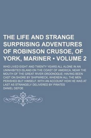 Cover of The Life and Strange Surprising Adventures of Robinson Crusoe, of York, Mariner; Who Lived Eight and Twenty Years All Alone in an Uninhibited Island on the Coast of America, Near the Mouth of the Great River Oroonoque; Having Volume 2