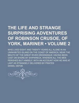 Book cover for The Life and Strange Surprising Adventures of Robinson Crusoe, of York, Mariner; Who Lived Eight and Twenty Years All Alone in an Uninhibited Island on the Coast of America, Near the Mouth of the Great River Oroonoque; Having Volume 2