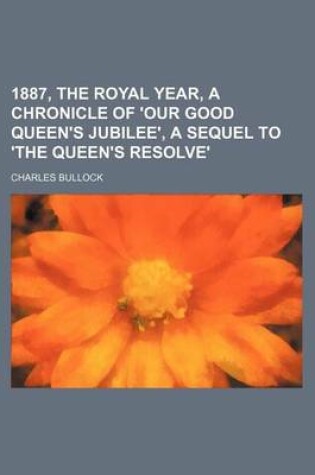 Cover of 1887, the Royal Year, a Chronicle of 'Our Good Queen's Jubilee', a Sequel to 'The Queen's Resolve'