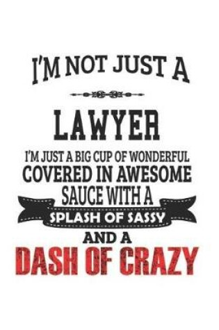 Cover of I'm Not Just A Lawyer I'm Just A Big Cup Of Wonderful Covered In Awesome Sauce With A Splash Of Sassy And A Dash Of Crazy