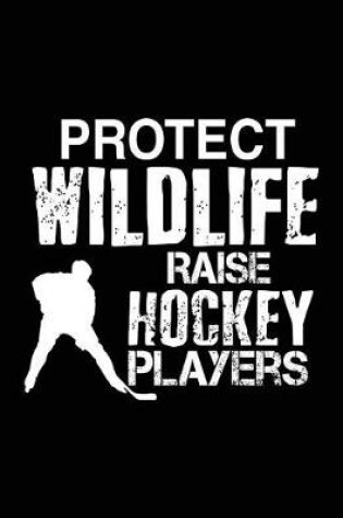 Cover of Protect Wildlife Raise Hockey Players
