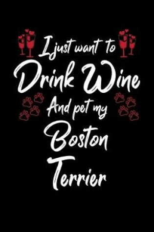 Cover of I Just Want To Drink Wine And Pet My Boston Terrier