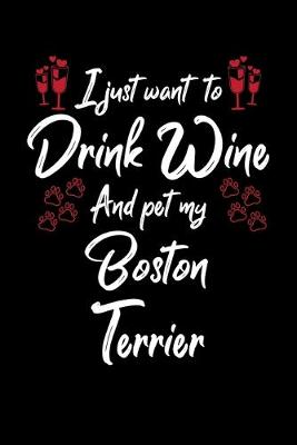 Book cover for I Just Want To Drink Wine And Pet My Boston Terrier