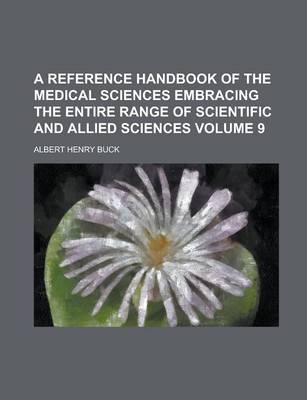 Book cover for A Reference Handbook of the Medical Sciences Embracing the Entire Range of Scientific and Allied Sciences Volume 9