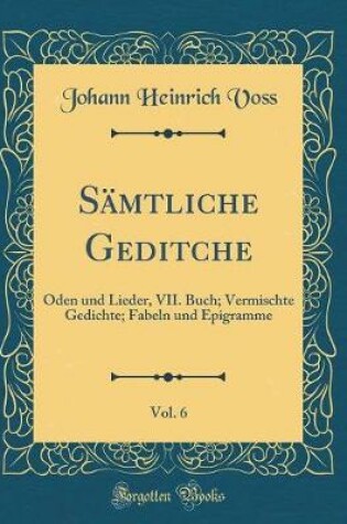 Cover of Sämtliche Geditche, Vol. 6: Oden und Lieder, VII. Buch; Vermischte Gedichte; Fabeln und Epigramme (Classic Reprint)