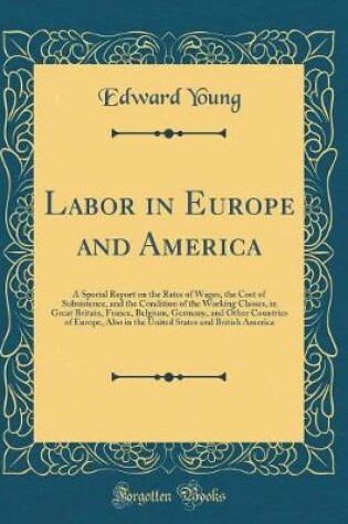 Cover of Labor in Europe and America: A Special Report on the Rates of Wages, the Cost of Subsistence, and the Condition of the Working Classes, in Great Britain, France, Belgium, Germany, and Other Countries of Europe, Also in the United States and British Americ