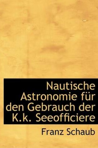 Cover of Nautische Astronomie Fa1/4r Den Gebrauch Der K.K. Seeofficiere