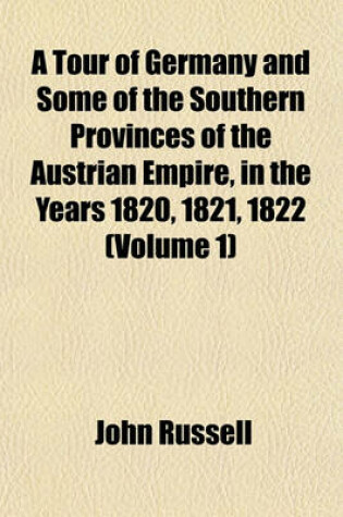 Cover of A Tour of Germany and Some of the Southern Provinces of the Austrian Empire, in the Years 1820, 1821, 1822 (Volume 1)