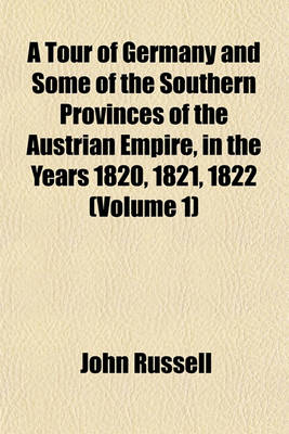 Book cover for A Tour of Germany and Some of the Southern Provinces of the Austrian Empire, in the Years 1820, 1821, 1822 (Volume 1)