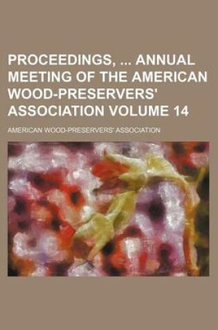 Cover of Proceedings, Annual Meeting of the American Wood-Preservers' Association Volume 14