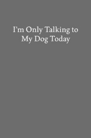 Cover of I'm Only Talking to My Dog Today