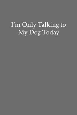 Book cover for I'm Only Talking to My Dog Today