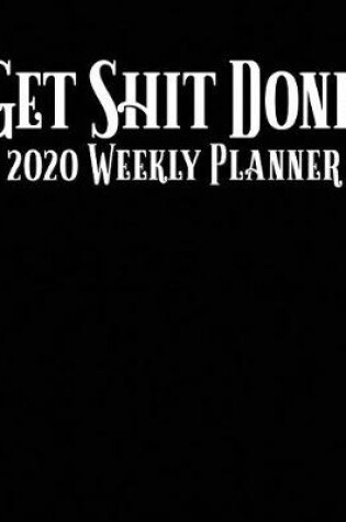 Cover of Get Shit Done 2020 Weekly Planner