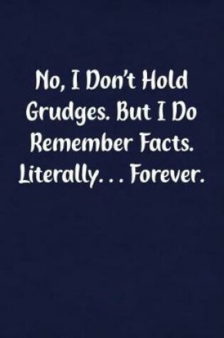 Cover of No, I Don't Hold Grudges. But I Do Remember Facts. Literally... Forever.