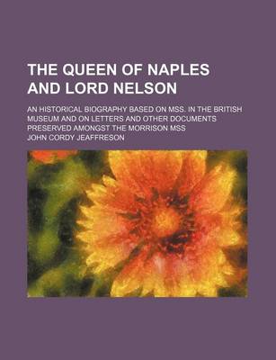 Book cover for The Queen of Naples and Lord Nelson (Volume 1); An Historical Biography Based on Mss. in the British Museum and on Letters and Other Documents Preserved Amongst the Morrison Mss
