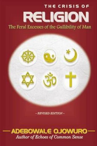 Cover of The Crisis of Religion (the Feral Excesses of the Gullibility of Man)