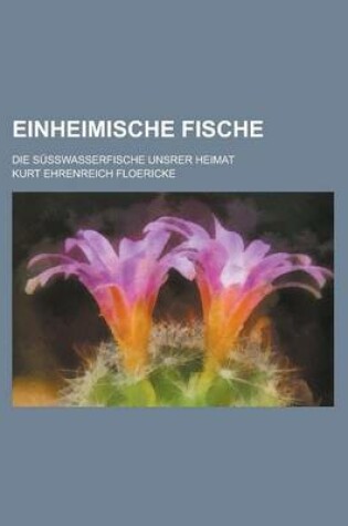 Cover of Einheimische Fische; Die Susswasserfische Unsrer Heimat