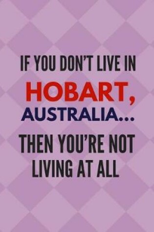 Cover of If You Don't Live in Hobart, Australia ... Then You're Not Living at All