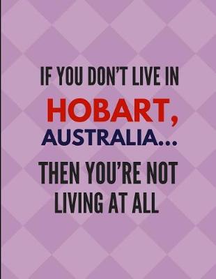 Book cover for If You Don't Live in Hobart, Australia ... Then You're Not Living at All