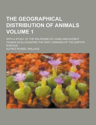 Book cover for The Geographical Distribution of Animals; With a Study of the Relations of Living and Extinct Faunas as Elucidating the Past Changes of the Earth's Su