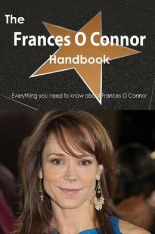 Cover of The Frances O Connor Handbook - Everything You Need to Know about Frances O Connor