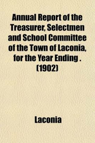 Cover of Annual Report of the Treasurer, Selectmen and School Committee of the Town of Laconia, for the Year Ending . (1902)