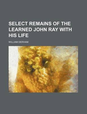 Book cover for Select Remains of the Learned John Ray with His Life