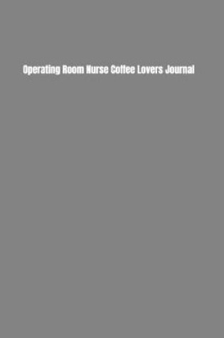 Cover of Operating Room Nurse Coffee Lovers Journal