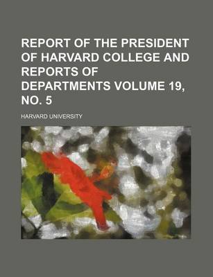 Book cover for Report of the President of Harvard College and Reports of Departments Volume 19, No. 5