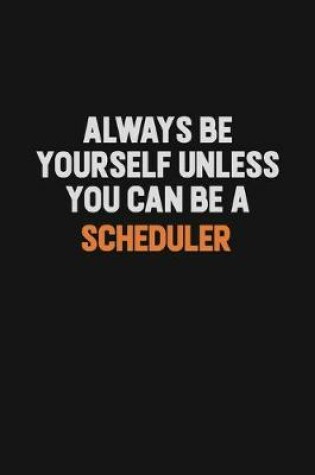 Cover of Always Be Yourself Unless You Can Be A Scheduler