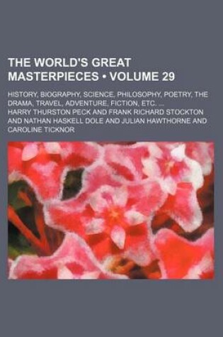 Cover of The World's Great Masterpieces (Volume 29); History, Biography, Science, Philosophy, Poetry, the Drama, Travel, Adventure, Fiction, Etc.