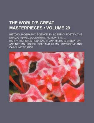 Book cover for The World's Great Masterpieces (Volume 29); History, Biography, Science, Philosophy, Poetry, the Drama, Travel, Adventure, Fiction, Etc.