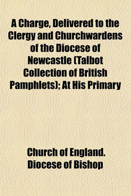 Book cover for A Charge, Delivered to the Clergy and Churchwardens of the Diocese of Newcastle (Talbot Collection of British Pamphlets); At His Primary