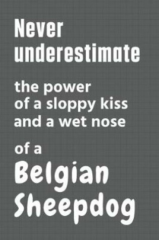 Cover of Never underestimate the power of a sloppy kiss and a wet nose of a Belgian Sheepdog