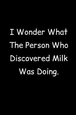 Book cover for I Wonder What The Person Who Discovered Milk Was Doing