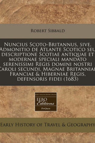 Cover of Nuncius Scoto-Britannus, Sive, Admonitio de Atlante Scotico Seu Descriptione Scotiae Antiquae Et Modernae Speciali Mandato Serenissimi Regis Domini Nostri Caroli Secundi, Magnae Britanniae, Franciae & Hiberniae Regis, Defensoris Fidei (1683)