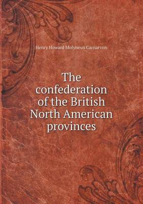 Book cover for The confederation of the British North American provinces