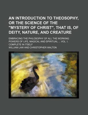 Book cover for An Introduction to Theosophy, or the Science of the "Mystery of Christ," That Is, of Deity, Nature, and Creature; Embracing the Philosophy of All the Working Powers of Life, Magical and Spiritual Vol. I. Complete in Itself