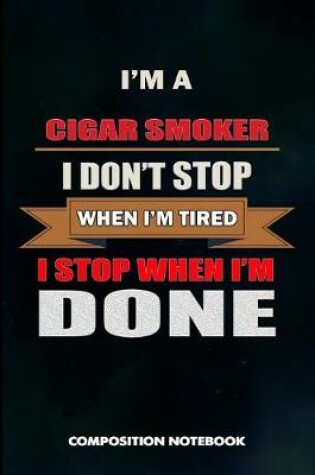 Cover of I Am a Cigar Smoker I Don't Stop When I Am Tired I Stop When I Am Done