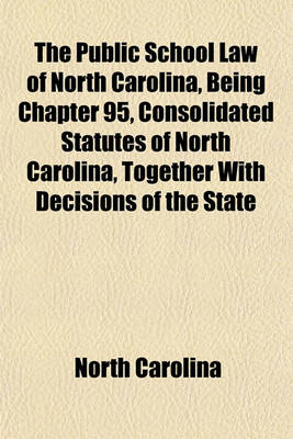 Book cover for The Public School Law of North Carolina, Being Chapter 95, Consolidated Statutes of North Carolina, Together with Decisions of the State