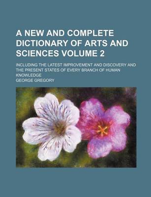 Book cover for A New and Complete Dictionary of Arts and Sciences Volume 2; Including the Latest Improvement and Discovery and the Present States of Every Branch of Human Knowledge