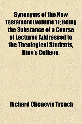 Book cover for Synonyms of the New Testament (Volume 1); Being the Substance of a Course of Lectures Addressed to the Theological Students, King's College,