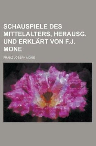 Cover of Schauspiele Des Mittelalters, Herausg. Und Erklart Von F.J. Mone