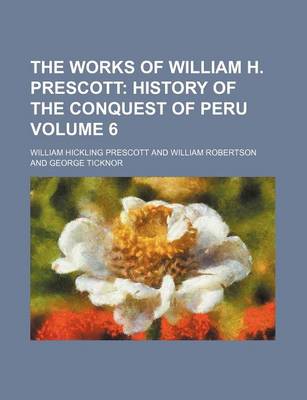 Book cover for The Works of William H. Prescott Volume 6; History of the Conquest of Peru