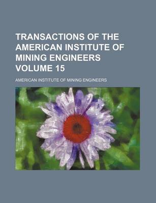 Book cover for Transactions of the American Institute of Mining Engineers Volume 15