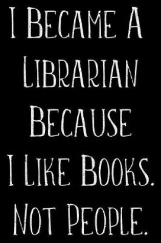 Cover of I Became A Librarian Because I Like Books Not People