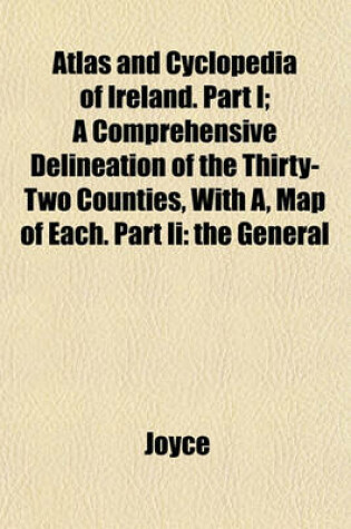 Cover of Atlas and Cyclopedia of Ireland. Part I; A Comprehensive Delineation of the Thirty-Two Counties, with A, Map of Each. Part II