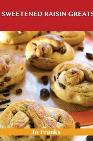 Cover of Sweetened Raisin Greats: Delicious Sweetened Raisin Recipes, the Top 66 Sweetened Raisin Recipes