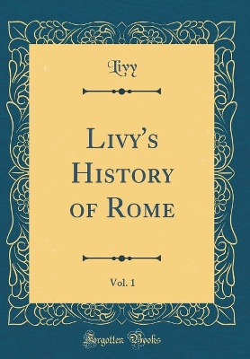 Book cover for Livy's History of Rome, Vol. 1 (Classic Reprint)