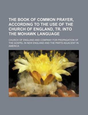 Book cover for The Book of Common Prayer, According to the Use of the Church of England, Tr. Into the Mohawk Language